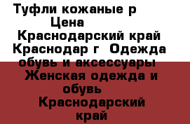 Туфли кожаные р.39.5 › Цена ­ 3 000 - Краснодарский край, Краснодар г. Одежда, обувь и аксессуары » Женская одежда и обувь   . Краснодарский край